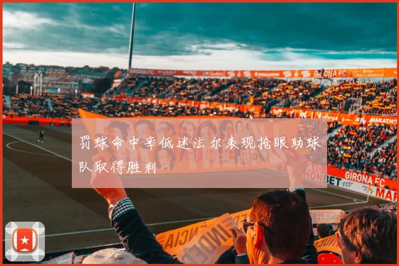 罚球命中率低迷法尔表现抢眼助球队取得胜利