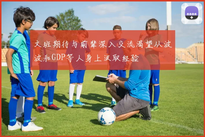 文班期待与前辈深入交流渴望从波波和GDP等人身上汲取经验