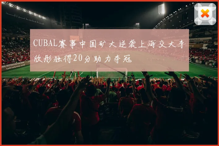 CUBAL赛事中国矿大逆袭上海交大李欣彤独得20分助力夺冠