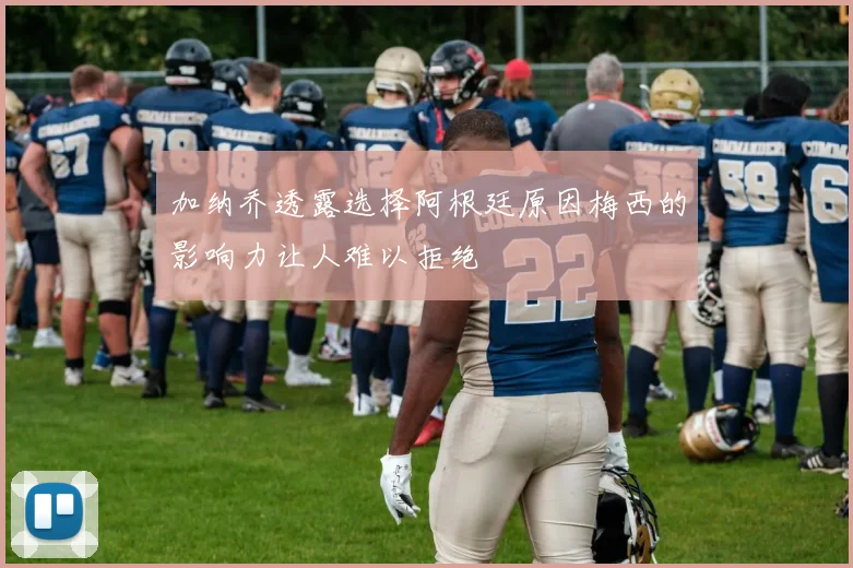 加纳乔透露选择阿根廷原因梅西的影响力让人难以拒绝