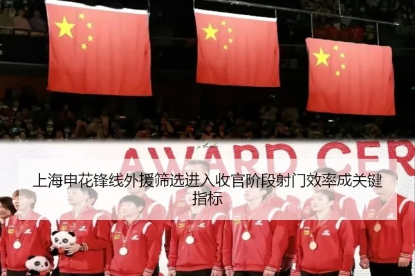 上海申花锋线外援筛选进入收官阶段射门效率成关键指标